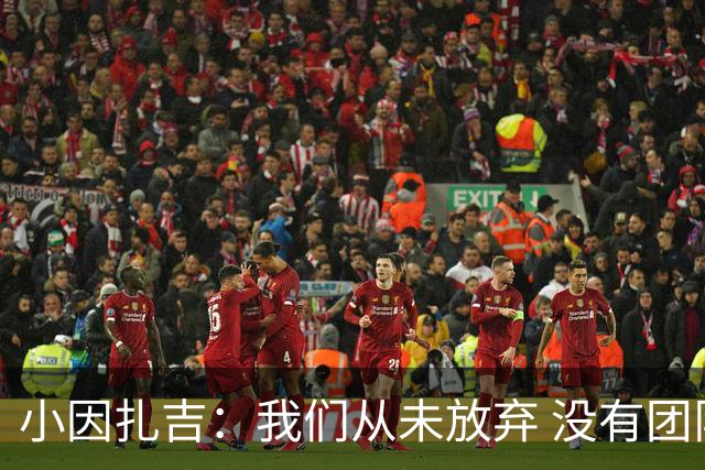 小因扎吉：我们从未放弃 没有团队不可能夺冠